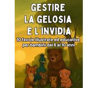 Capire la Gelosia e l’Invidia: Favole Illustrate per Bambini dai 6 ai 10 Anni per imparare a Gestire le Emozioni: Favole e attività divertenti per ... la gelosia e l’invidia in modo sano