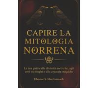 Capire la Mitologia Norrena: La tua guida alle divinità nordiche, agli eroi vichinghi e alle creature magiche