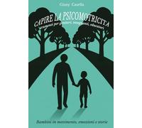 Capire la psicomotricità: strumenti per genitori, insegnanti ed educatori: Bambini in movimento, emozioni e storie