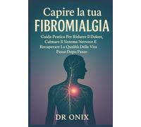 Capire La Tua Fibromialgia: Guida Pratica Per Ridurre Il Dolore, Calmare Il Sistema Nervoso E Recuperare La Qualità Della Vita Passo Dopo Passo (fibromialgia rimedi)