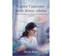 Capire l'autismo nelle donne adulte: Risorse, strategie e consigli per la cura di sé per prosperare