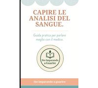 Capire le analisi del sangue.: Guida pratica per parlare meglio con il medico. (Sto imparando a guarire.)