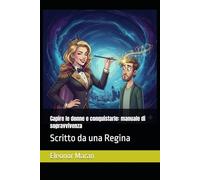 Capire le donne e conquistarle: manuale di sopravvivenza: Scritto da una Regina