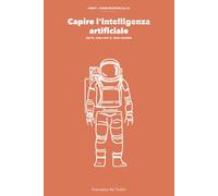 Capire l'intelligenza artificiale: Cos'è, cosa non è, cosa cambia (Guide pratiche all' AI)