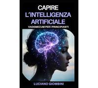 Capire l'intelligenza artificiale: Vademecum per i principianti - tra scienza, etica e applicazioni reali