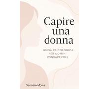 Capire una donna: Guida psicologica per uomini consapevoli (Cuore & Anima)