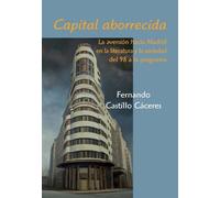 Capital aborrecida: La aversión hacia Madrid en la literatura y la sociedad del 98 a la posguerra: La Aversion Hacia Madrid En La Literatura y La Sociedad del 98 a la Posguerra (SIN COLECCION)