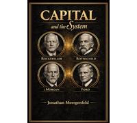 Capital and System: How Rothschild, Rockefeller, Morgan, and Ford Built the Structure of Modern Power (Without the Myth)