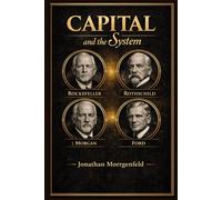 Capital and System: How Rothschild, Rockefeller, Morgan, and Ford Built the Structure of Modern Power (Without the Myth)