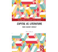 Capital as Literature: Marx Against Himself (Routledge Studies in Nineteenth Century Literature)