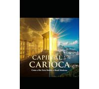 CAPITAL CARIOCA: Como o Rio Teria Moldado o Brasil Moderno - Uma História Alternativa Rigorosamente Pesquisada