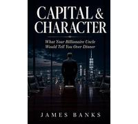Capital & Character: What Your Billionaire Uncle Would Tell You Over Dinner