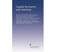 Capital formation and retention: Hearings before the Subcommittee on Access to Equity Capital and Business Opportunities of the Committee on Small ... Washington, D.C., September 12 and 13, 1979