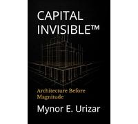 CAPITAL INVISIBLE™: Architecture Before Magnitude (The Strategic Architecture)