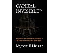 CAPITAL INVISIBLE™: Arquitectura estratégica para sostener el crecimiento en la era de la aceleración