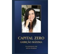 CAPITAL ZERO, AMBIÇÃO MÁXIMA: Como Transformar Pouco Recurso em Grandes Oportunidades