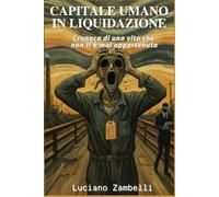 CAPITALE UMANO IN LIQUIDAZIONE: Cronaca di una vita che non ti è mai appartenuta