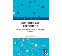 Capitalism and Christianity: Origins, Spirit and Betrayal of the Market Economy (Economics and Humanities)