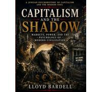 Capitalism and the Shadow: Markets, Power, and the Psychology of Modern Civilization