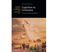 Capitalism As Civilisation: A History of International Law: 142 (Cambridge Studies in International and Comparative Law, Series Number 142)