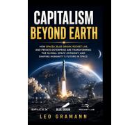 Capitalism Beyond Earth: How SpaceX, Blue Origin, Rocket Lab, and Private Enterprise Are Transforming the Global Space Economy and Shaping Humanity's Future in Space