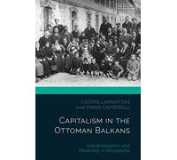 Capitalism in the Ottoman Balkans: Industrialisation and Modernity in Macedonia (The Ottoman Empire and the World)