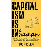 Capitalism is Inhuman: Why Your Worth Isn't Your Productivity-And What the Bible Says We Should Do About It