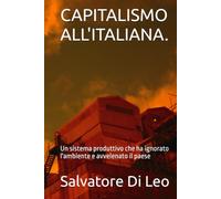 CAPITALISMO ALL'ITALIANA.: Un sistema produttivo che ha ignorato l'ambiente e avvelenato il paese