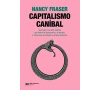 Capitalismo caníbal. Qué hacer con este sistema que devora la democracia y el planeta, y hasta pone en peligro su propia existencia | Nancy Fraser, E