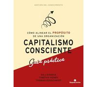 Capitalismo Consciente -Guía Práctica: Cómo alinear el propósito de una organización (Gestión del conocimiento)