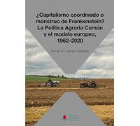 Capitalismo Coordinado O Monstruo de Frankenstein? La política agraria Común y El modelo europeo, 1962-2020 (Sociales)