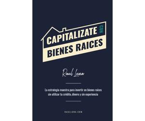 Capitalízate Con Bienes Raíces: La Estrategia Maestra para Invertir en Bienes Raíces sin utilizar tu crédito, dinero y experiencia