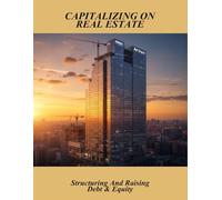 Capitalizing On Real Estate: Structuring And Raising Debt & Equity