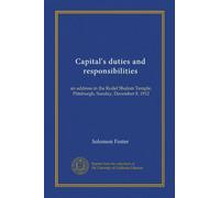 Capital's duties and responsibilities: an address in the Rodef Shalom Temple, Pittsburgh, Sunday, December 8, 1912