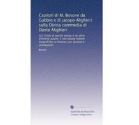 Capitoli di M. Bosone da Gubbio e di Jacopo Alighieri sulla Divina commedia di Dante Alighieri: Col Credo di questo poeta, e un altro d'incerto ... su Bosone, con varianti e annotazioni