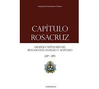 Capítulo Rosacruz: Grados Capitulares del Rito Escocés Antiguo y Aceptado 15-18 (Manuales de los Altos Grados del Rito Escocés Antiguo y Aceptado)