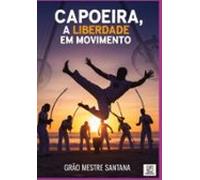 Capoeira A Liberdade Em Movimento (ebook)