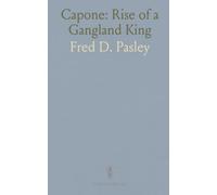 Capone: Rise of a Gangland King: The biography of Al Capone and the rise of organized crime in Prohibition-era Chicago
