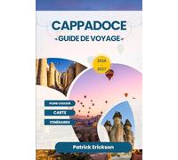CAPPADOCE GUIDE DE VOYAGE 2026 - 2027: Votre guide complet des cheminées de fées, des montgolfières, des villes souterraines et des hôtels troglodytes