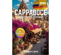 CAPPADOCE GUIDE DE VOYAGE 2026 (En Couleurs): Explorez d'anciennes cités troglodytiques, des montgolfières, des églises rupestres, des vallées ... la gastronomie et des cartes détaillées