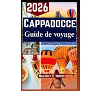 CAPPADOCE GUIDE DE VOYAGE 2026: Manuel Pratique pour Vols en Montgolfière, Randonnées dans les Vallées, Cuisine Locale et Expériences Culturelles