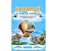 CAPPADOCE GUIDE DE VOYAGE: Découvrez la magie de la Cappadoce : sites incontournables, saveurs locales, culture, aventures en plein air et conseils d’initiés