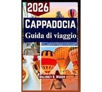 CAPPADOCIA GUIDA DI VIAGGIO 2026: Un Manuale di Esplorazione per Voli in Mongolfiera, Valli, Cucina Locale e Esperienze Culturali