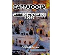 CAPPADOCIA GUIDE DE VOYAGE DE 2026: Découvrez des cheminées féeriques, des montgolfières, des villes souterraines, des hôtels en grotte, de la cuisine ... pour votre aventure turque parfaite