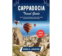 Cappadocia Travel Guide 2026 - 2027: Discover Timeless Landscapes, Outdoor Thrills, Magical Experiences, Wine Routes, and Heritage