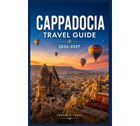 CAPPADOCIA TRAVEL GUIDE 2026-2027: Valleys, Underground Cities, and Sunrise Balloon Rides - Everything You Need to Plan an Unforgettable Trip to Central Turkey