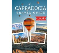 CAPPADOCIA TRAVEL GUIDE 2026: The Ultimate Guide to Hot Air Balloons, Fairy Chimneys, Ancient Underground Cities, Cave Hotels, Hidden Valleys, ... Scenic Adventures & Insider Travel Tips.
