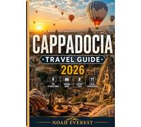CAPPADOCIA TRAVEL GUIDE 2026: Your Complete Companion to the Land of Fairy Chimneys, Cave Hotels, Hot Air Balloons and Ancient Wonders.