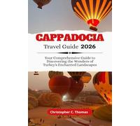 Cappadocia Travel Guide 2026: Your Comprehensive Guide to Discovering the Wonders of Turkey's Enchanted Landscapes