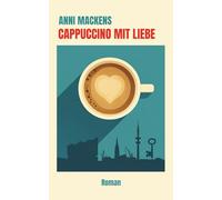 Cappuccino mit Liebe: Ein humorvoller Liebesroman über Neuanfang, Liebe, zweite Chancen und das Glück, sich selbst zu finden